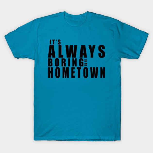 It's Always Boring In My Hometown T-Shirt by MFK_Clothes